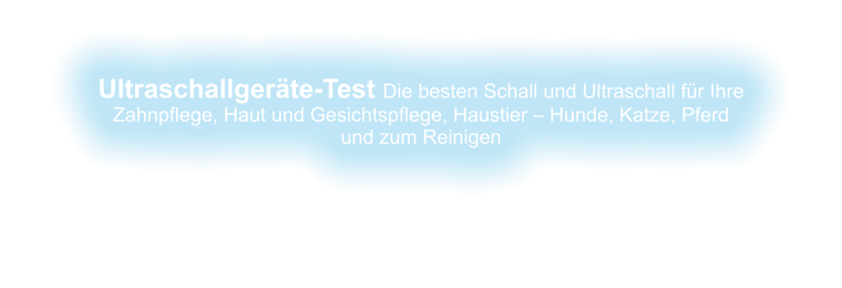 Ultraschallgeräte-Test Die besten Schall und Ultraschall für Ihre  Zahnpflege, Haut und Gesichtspflege, Haustier – Hunde, Katze, Pferd und zum Reinigen